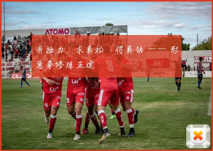 弃拙力・求真松・得真劲 —— 形意拳修炼正途