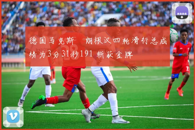 德国马克斯・朗根汉四轮滑行总成绩为3分31秒191 斩获金牌