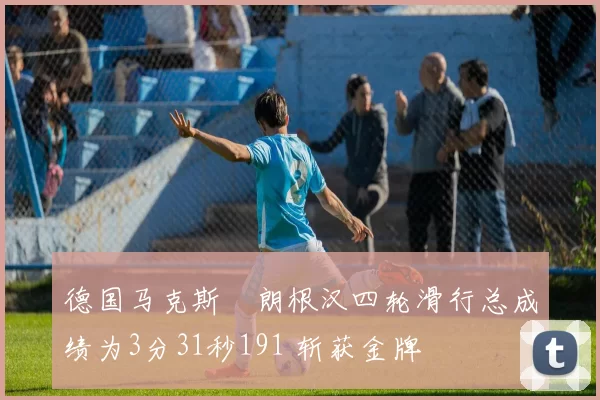 德国马克斯・朗根汉四轮滑行总成绩为3分31秒191 斩获金牌