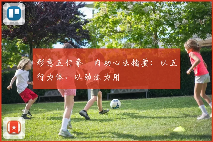 形意五行拳・内功心法精要：以五行为体，以劲法为用