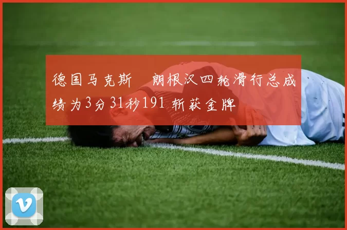 德国马克斯・朗根汉四轮滑行总成绩为3分31秒191 斩获金牌