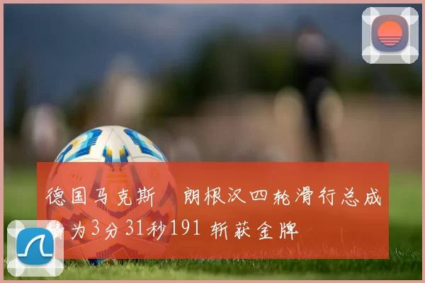 德国马克斯・朗根汉四轮滑行总成绩为3分31秒191 斩获金牌