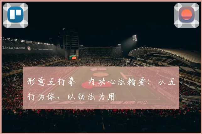 形意五行拳・内功心法精要：以五行为体，以劲法为用