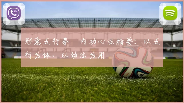 形意五行拳・内功心法精要：以五行为体，以劲法为用