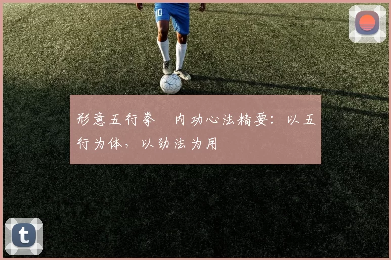 形意五行拳・内功心法精要：以五行为体，以劲法为用