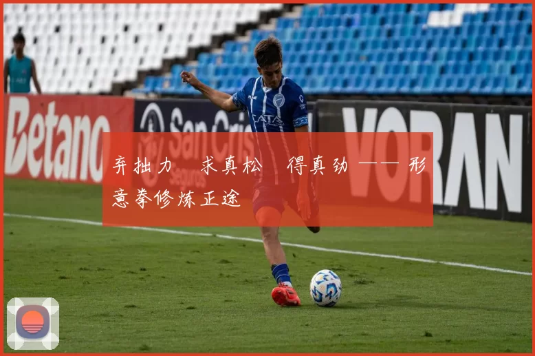 弃拙力・求真松・得真劲 —— 形意拳修炼正途