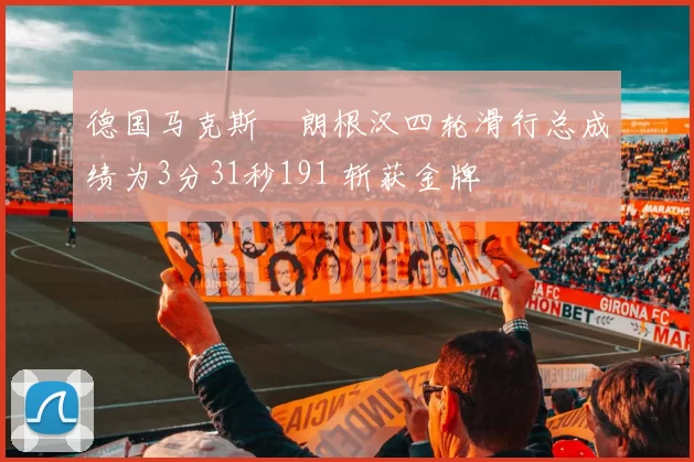 德国马克斯・朗根汉四轮滑行总成绩为3分31秒191 斩获金牌