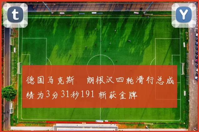 德国马克斯・朗根汉四轮滑行总成绩为3分31秒191 斩获金牌