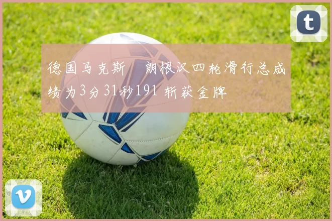 德国马克斯・朗根汉四轮滑行总成绩为3分31秒191 斩获金牌