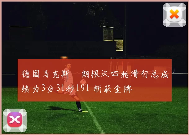 德国马克斯・朗根汉四轮滑行总成绩为3分31秒191 斩获金牌