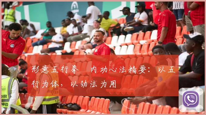 形意五行拳・内功心法精要:以五行为体,以劲法为用