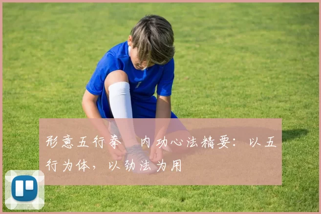 形意五行拳・内功心法精要：以五行为体，以劲法为用