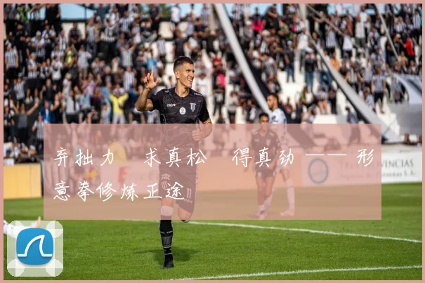 弃拙力・求真松・得真劲 —— 形意拳修炼正途