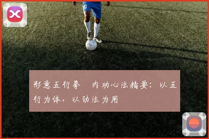 形意五行拳・内功心法精要：以五行为体，以劲法为用