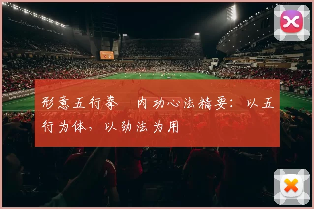 形意五行拳・内功心法精要：以五行为体，以劲法为用