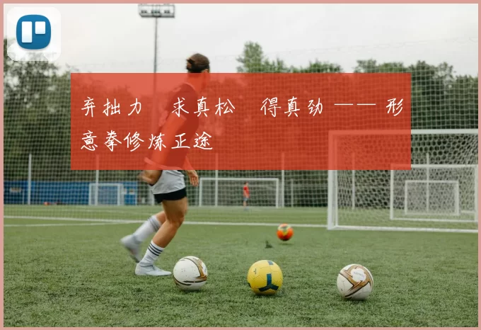 弃拙力・求真松・得真劲 —— 形意拳修炼正途