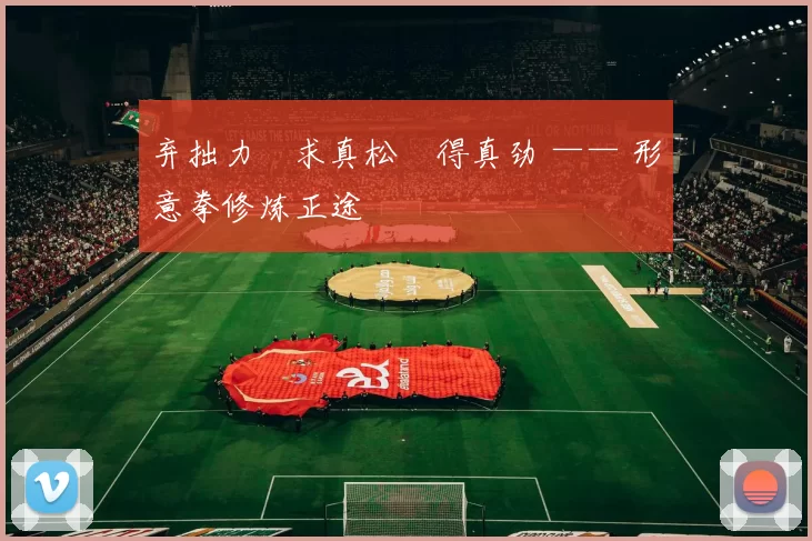 弃拙力・求真松・得真劲 —— 形意拳修炼正途