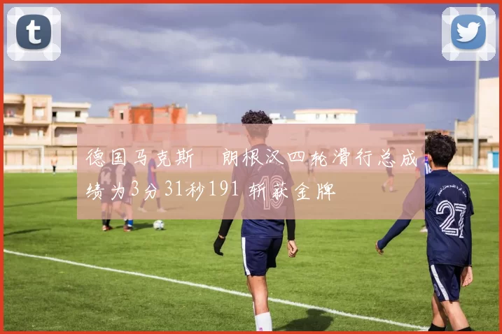 德国马克斯・朗根汉四轮滑行总成绩为3分31秒191 斩获金牌