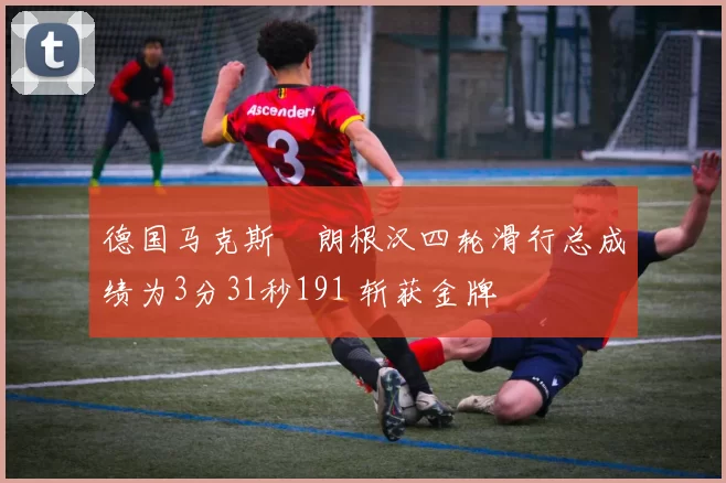 德国马克斯・朗根汉四轮滑行总成绩为3分31秒191 斩获金牌