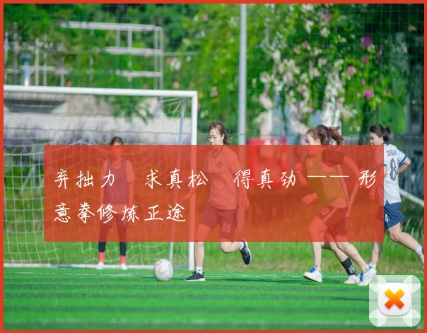 弃拙力・求真松・得真劲 —— 形意拳修炼正途