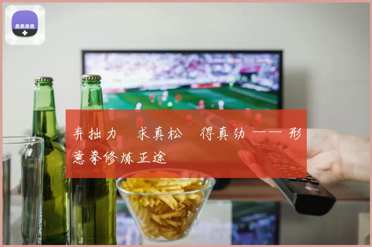 弃拙力・求真松・得真劲 —— 形意拳修炼正途