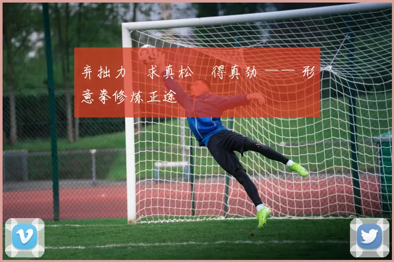 弃拙力・求真松・得真劲 —— 形意拳修炼正途