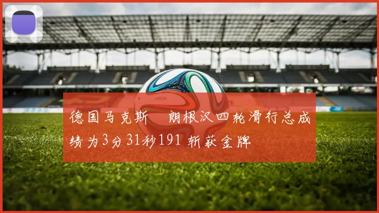 德国马克斯・朗根汉四轮滑行总成绩为3分31秒191 斩获金牌
