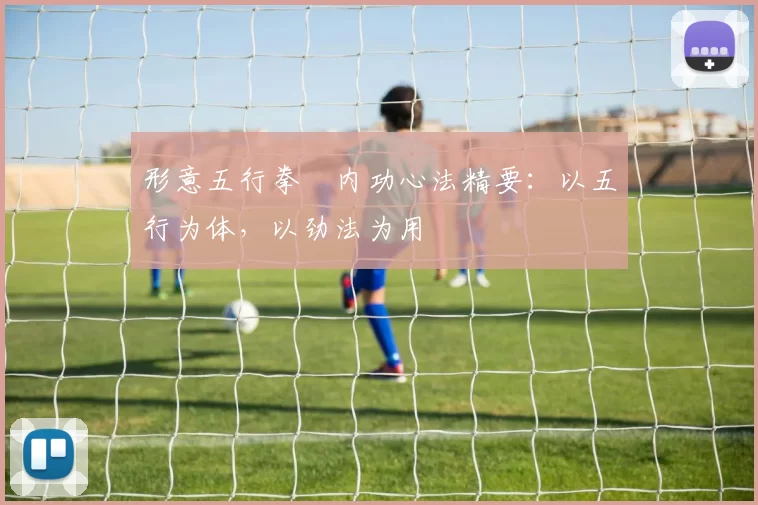 形意五行拳・内功心法精要：以五行为体，以劲法为用