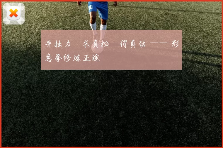 弃拙力・求真松・得真劲 —— 形意拳修炼正途