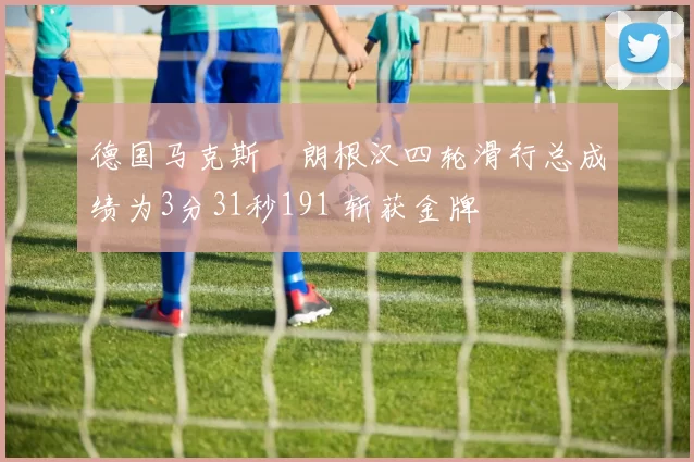 德国马克斯・朗根汉四轮滑行总成绩为3分31秒191 斩获金牌