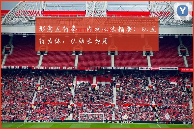 形意五行拳・内功心法精要：以五行为体，以劲法为用