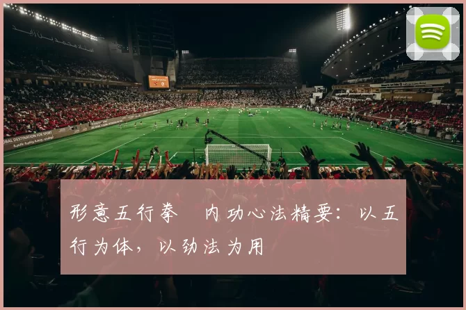 形意五行拳・内功心法精要：以五行为体，以劲法为用