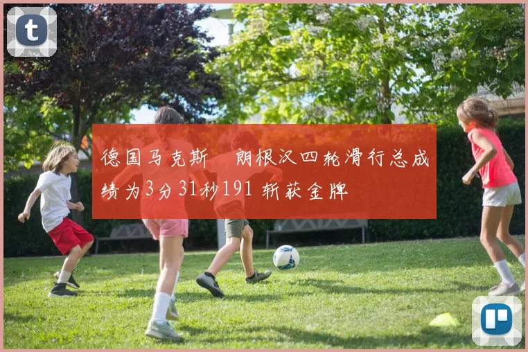 德国马克斯・朗根汉四轮滑行总成绩为3分31秒191 斩获金牌