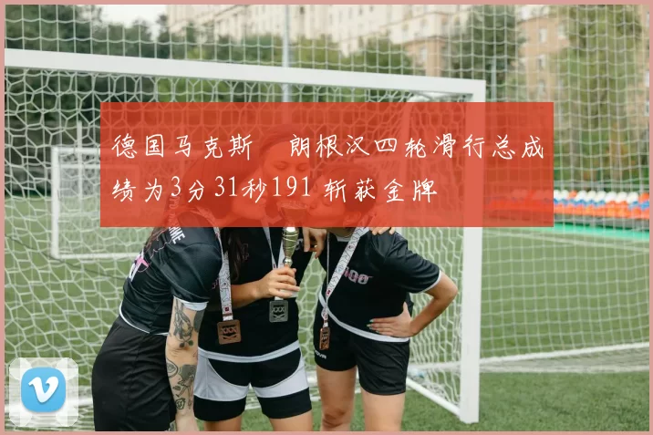 德国马克斯・朗根汉四轮滑行总成绩为3分31秒191 斩获金牌