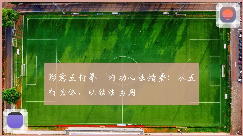 形意五行拳・内功心法精要：以五行为体，以劲法为用