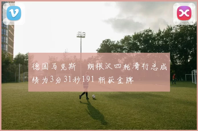 德国马克斯・朗根汉四轮滑行总成绩为3分31秒191 斩获金牌
