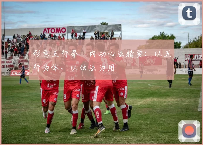 形意五行拳・内功心法精要：以五行为体，以劲法为用