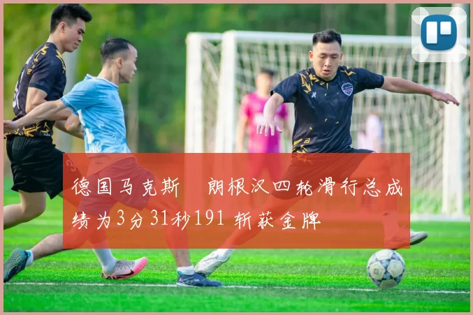 德国马克斯・朗根汉四轮滑行总成绩为3分31秒191 斩获金牌