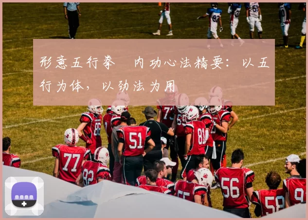 形意五行拳・内功心法精要:以五行为体,以劲法为用