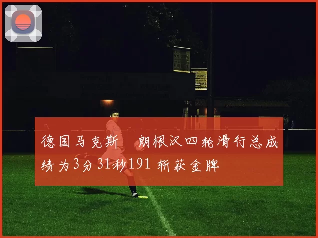 德国马克斯・朗根汉四轮滑行总成绩为3分31秒191 斩获金牌