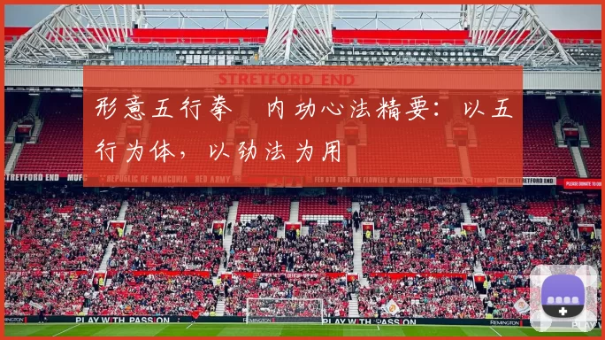 形意五行拳・内功心法精要:以五行为体,以劲法为用