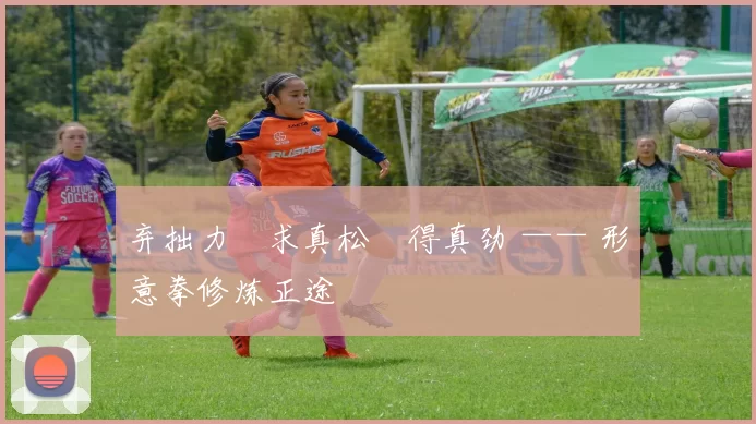 弃拙力・求真松・得真劲 —— 形意拳修炼正途