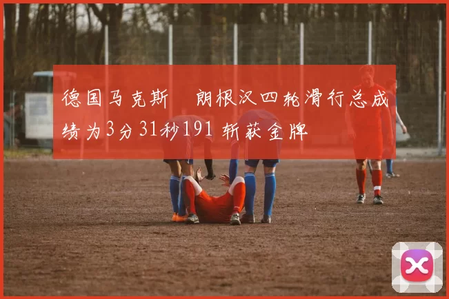 德国马克斯・朗根汉四轮滑行总成绩为3分31秒191 斩获金牌