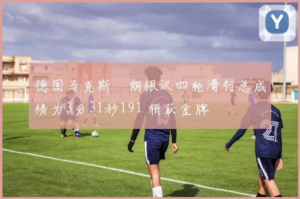 德国马克斯・朗根汉四轮滑行总成绩为3分31秒191 斩获金牌