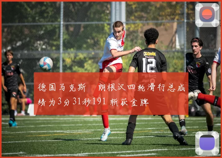 德国马克斯・朗根汉四轮滑行总成绩为3分31秒191 斩获金牌