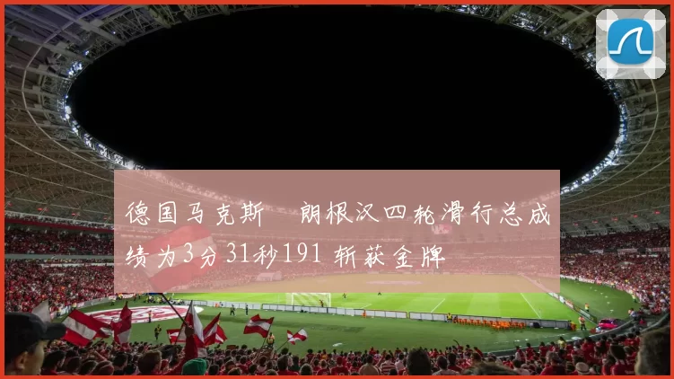 德国马克斯・朗根汉四轮滑行总成绩为3分31秒191 斩获金牌