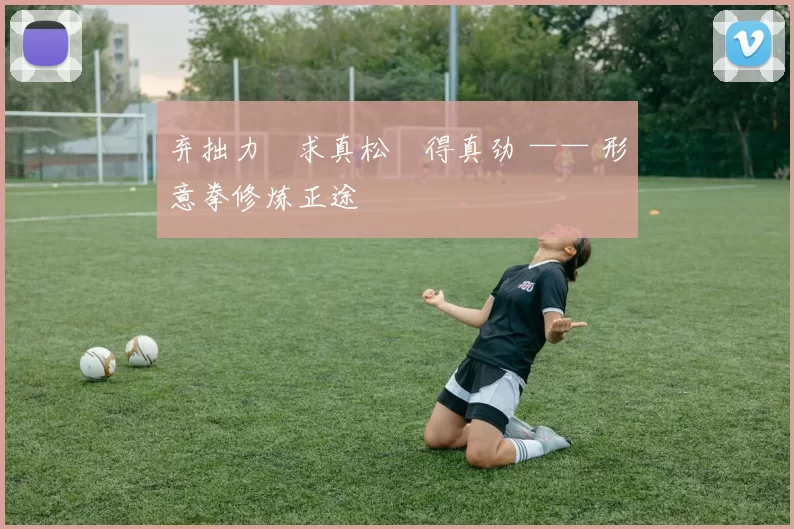 弃拙力・求真松・得真劲 —— 形意拳修炼正途