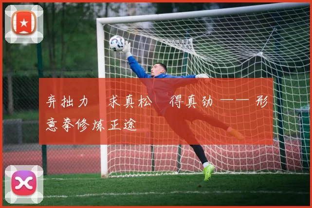 弃拙力・求真松・得真劲 —— 形意拳修炼正途