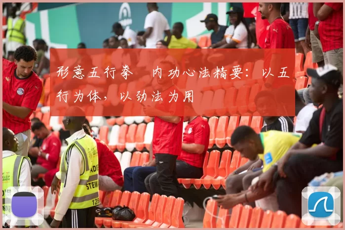 形意五行拳・内功心法精要：以五行为体，以劲法为用