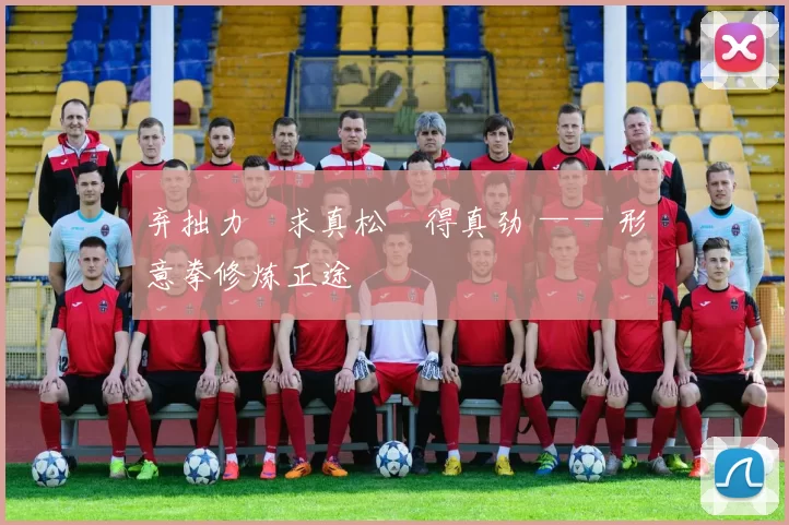 弃拙力・求真松・得真劲 —— 形意拳修炼正途